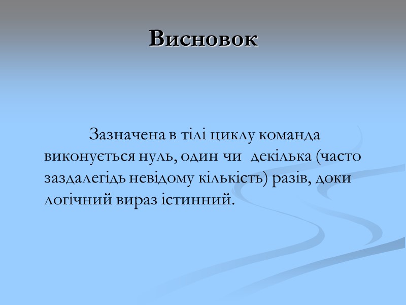 Висновок Зазначена в тілі циклу команда виконується нуль, один чи декілька Висновок Зазначена в тілі циклу команда виконується нуль, один чи декілька